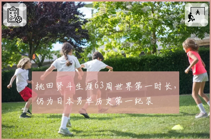 桃田贤斗生涯63周世界第一时长，仍为日本男单历史第一纪录