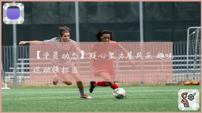 【学员动态】凝心聚力展风采 趣味运动强担当