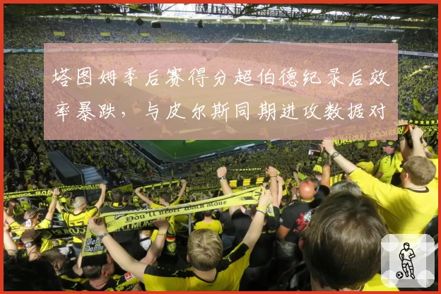 塔图姆季后赛得分超伯德纪录后效率暴跌，与皮尔斯同期进攻数据对比现隐忧