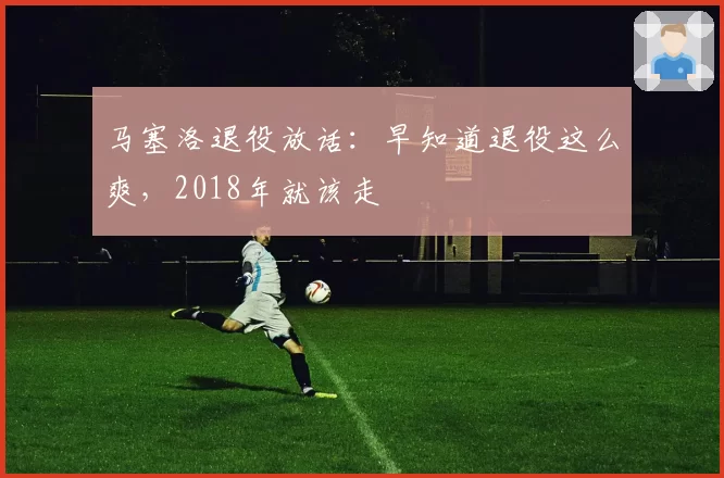 马塞洛退役放话：早知道退役这么爽，2018年就该走