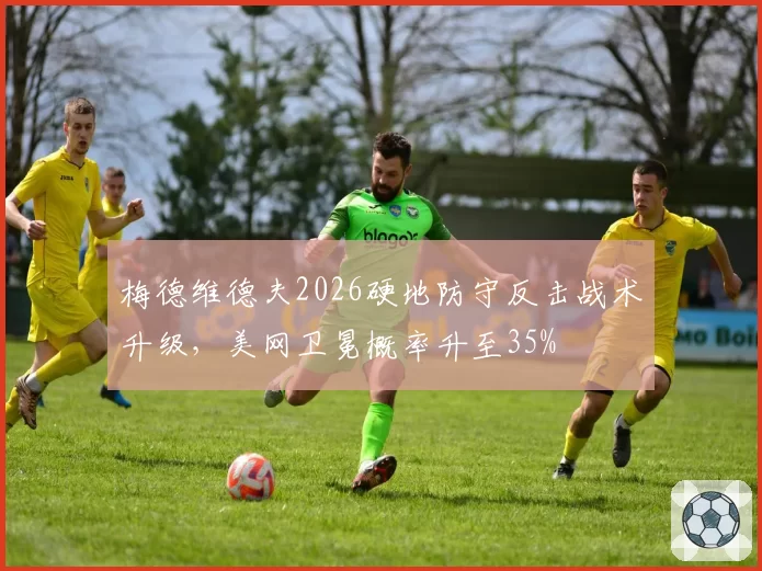 梅德维德夫2026硬地防守反击战术升级,美网卫冕概率升至35%