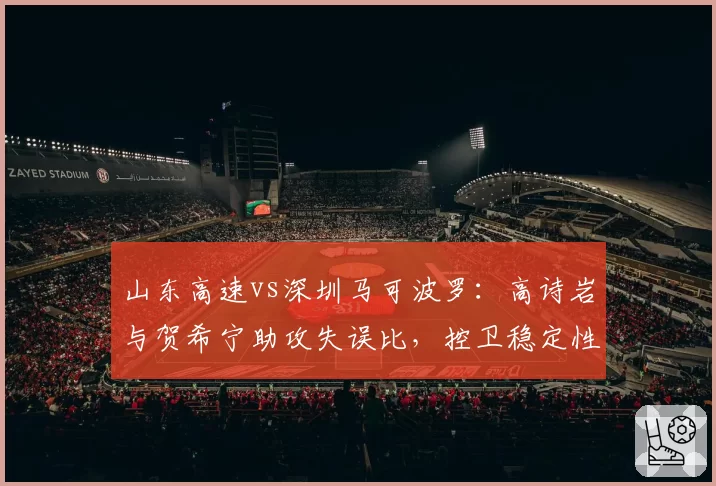 山东高速vs深圳马可波罗：高诗岩与贺希宁助攻失误比，控卫稳定性决定季后赛席位