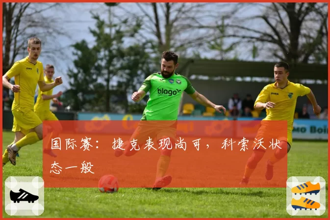 国际赛：捷克表现尚可，科索沃状态一般
