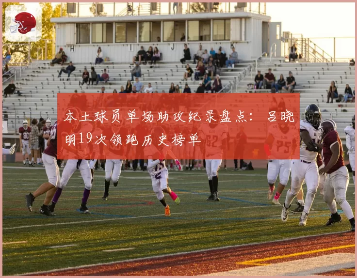 本土球员单场助攻纪录盘点：吕晓明19次领跑历史榜单