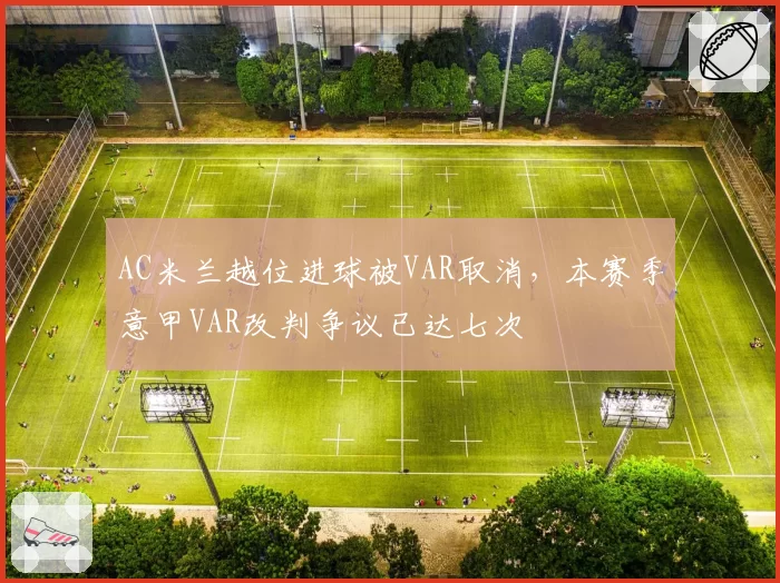 AC米兰越位进球被VAR取消，本赛季意甲VAR改判争议已达七次