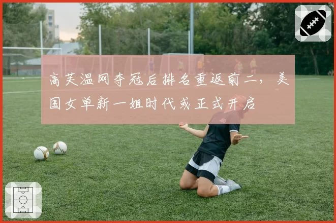 高芙温网夺冠后排名重返前二，美国女单新一姐时代或正式开启