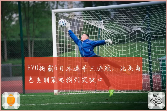 EVO街霸6日本选手三连冠，北美角色克制策略找到突破口