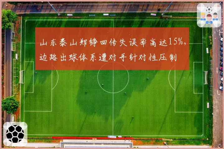山东泰山郑铮回传失误率高达15%，边路出球体系遭对手针对性压制