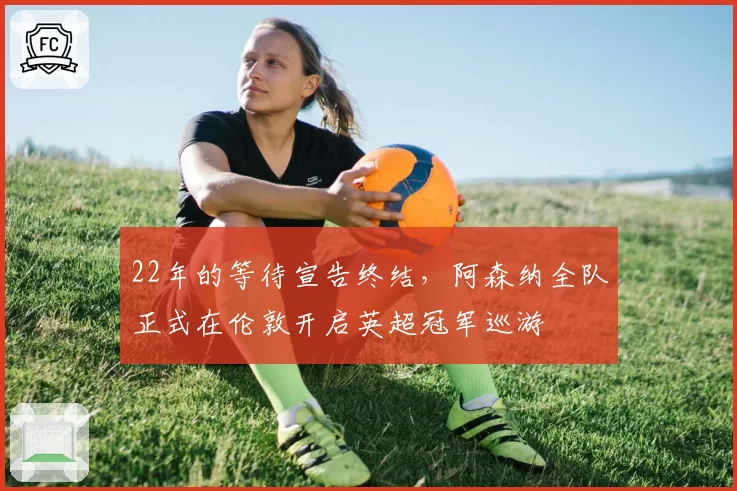22年的等待宣告终结，阿森纳全队正式在伦敦开启英超冠军巡游