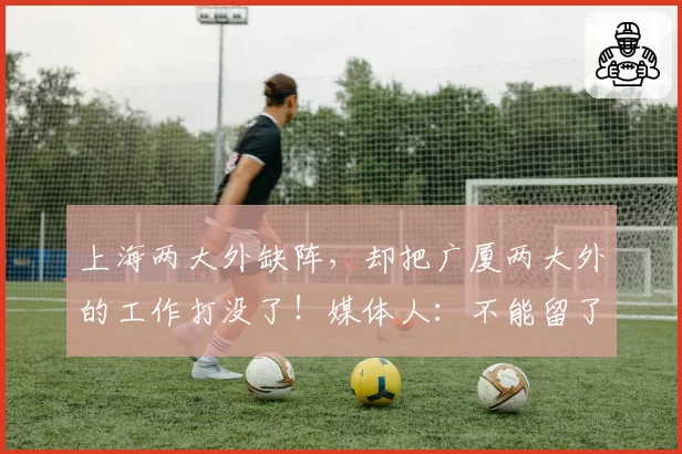 上海两大外缺阵,却把广厦两大外的工作打没了!媒体人:不能留了