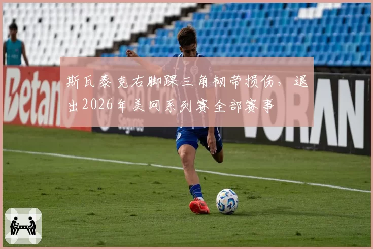 斯瓦泰克右脚踝三角韧带损伤，退出2026年美网系列赛全部赛事