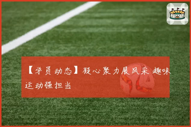 【学员动态】凝心聚力展风采 趣味运动强担当