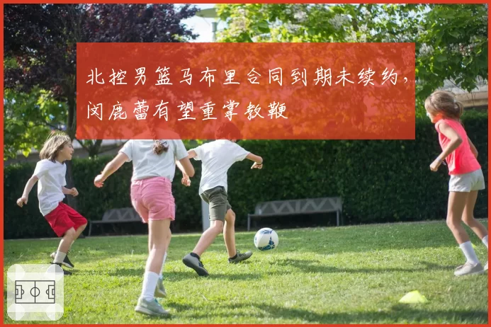 北控男篮马布里合同到期未续约，闵鹿蕾有望重掌教鞭