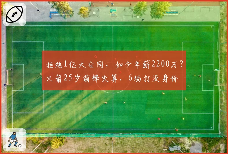 拒绝1亿大合同，如今年薪2200万？火箭25岁前锋失算，6场打没身价