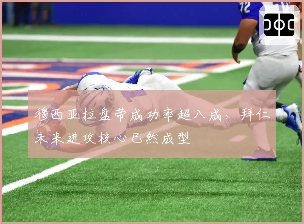 穆西亚拉盘带成功率超八成，拜仁未来进攻核心已然成型